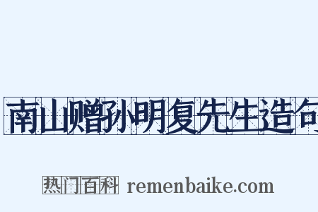 南山赠孙明复先生造句是什么意思的图片